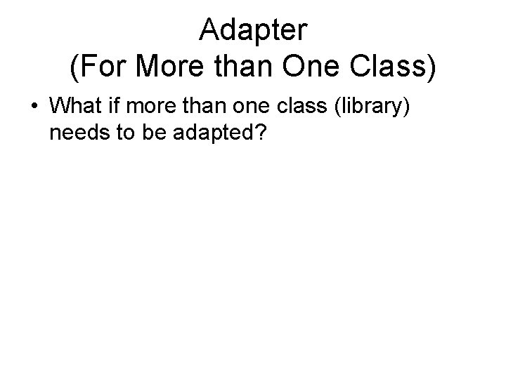 Adapter (For More than One Class) • What if more than one class (library)