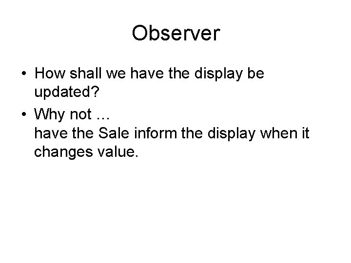 Observer • How shall we have the display be updated? • Why not …
