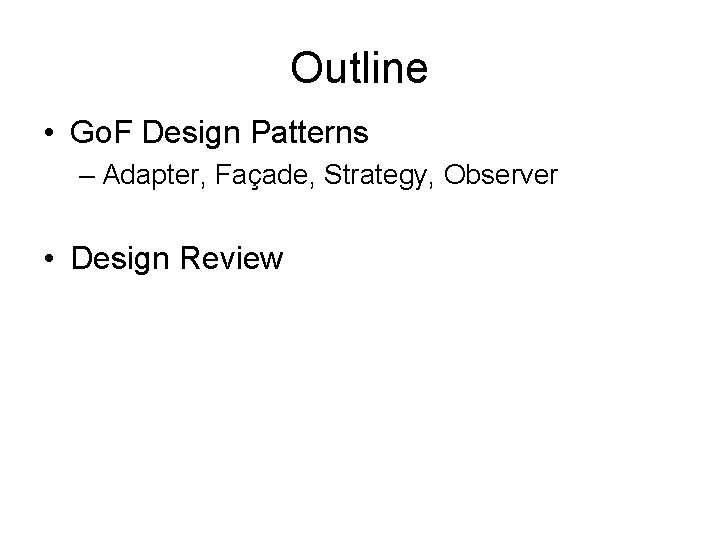 Outline • Go. F Design Patterns – Adapter, Façade, Strategy, Observer • Design Review