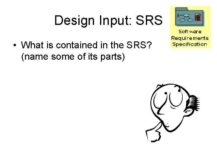 Design Input: SRS • What is contained in the SRS? (name some of its