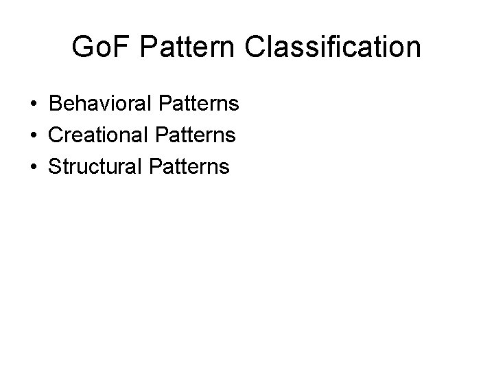 Go. F Pattern Classification • Behavioral Patterns • Creational Patterns • Structural Patterns 