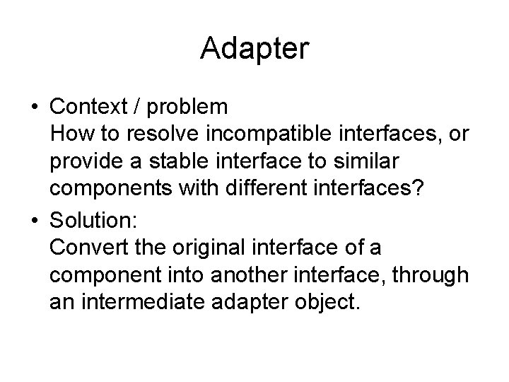 Adapter • Context / problem How to resolve incompatible interfaces, or provide a stable