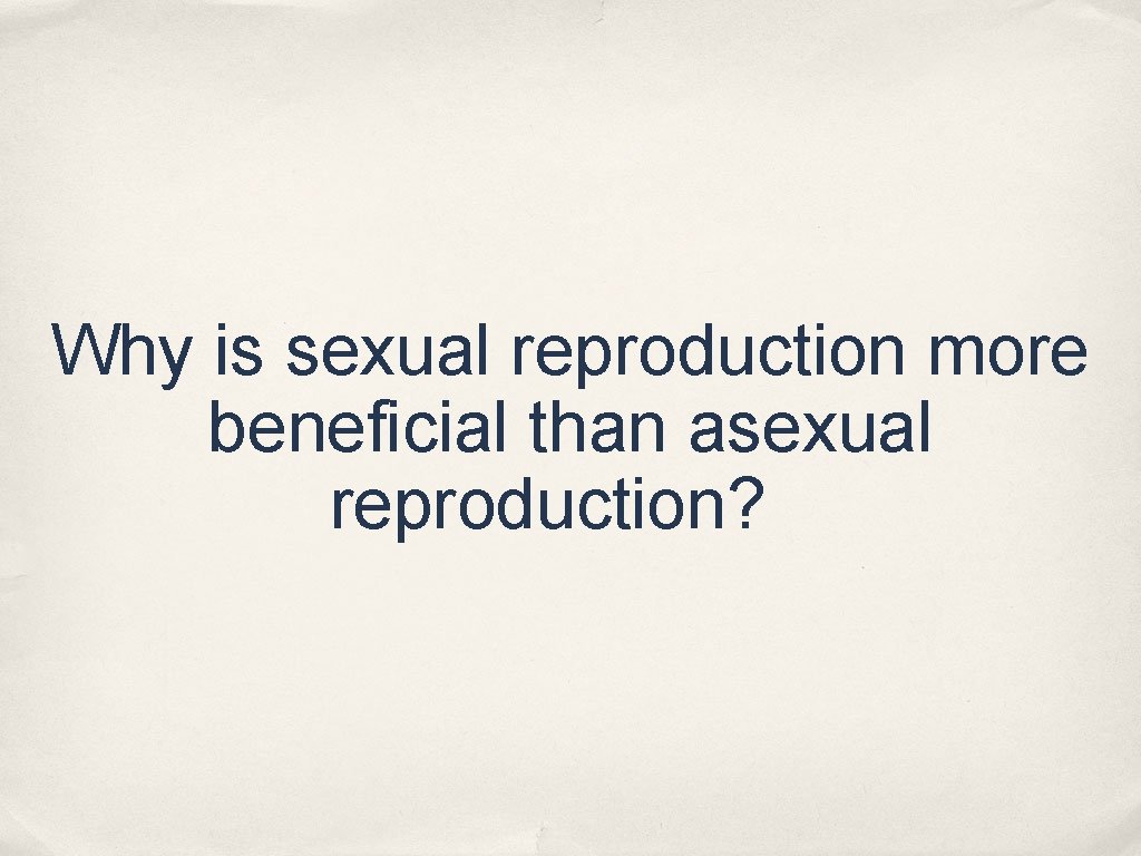 Why is sexual reproduction more beneficial than asexual reproduction? Why is sexual reproduction more beneficial than asexual reproduction?