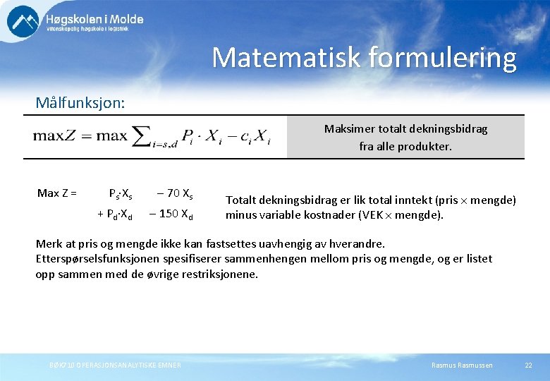 Matematisk formulering Målfunksjon: Maksimer totalt dekningsbidrag fra alle produkter. Max Z = Ps Xs