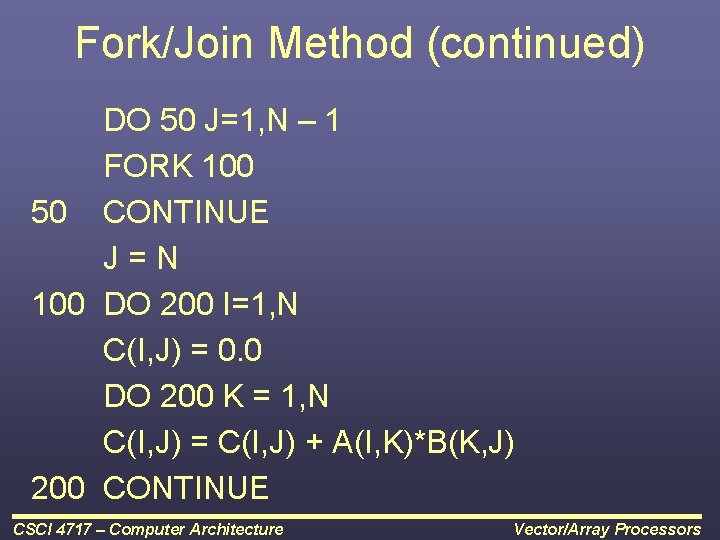 Fork/Join Method (continued) DO 50 J=1, N – 1 FORK 100 50 CONTINUE J=N