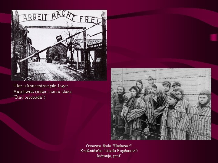 Ulaz u koncentracijski logor Auschwitz (natpis iznad ulaza: “Rad oslobađa”) Osnovna škola "Skakavac" Knjižničarka: