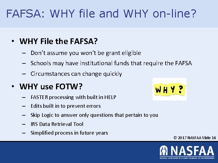 FAFSA: WHY file and WHY on-line? • WHY File the FAFSA? – Don’t assume