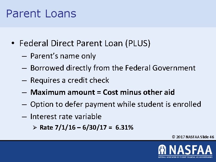 Parent Loans • Federal Direct Parent Loan (PLUS) – – – Parent’s name only