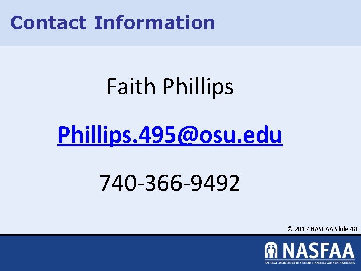 Contact Information Faith Phillips. 495@osu. edu 740 -366 -9492 © 2017 NASFAA Slide 48