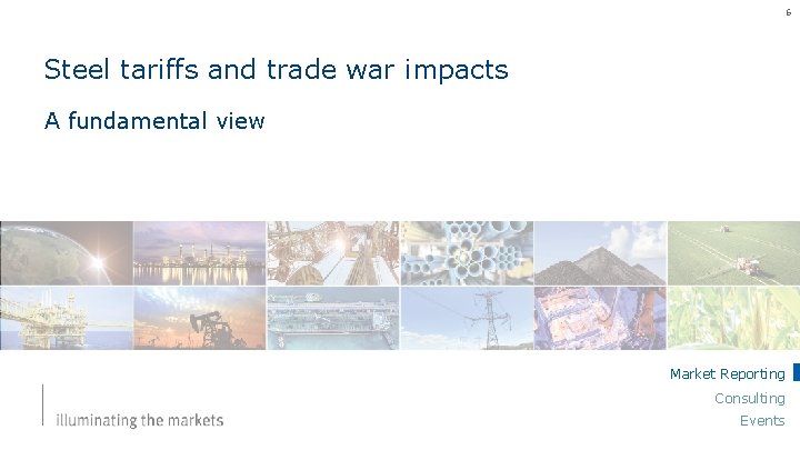 6 Steel tariffs and trade war impacts A fundamental view Market Reporting Consulting Events