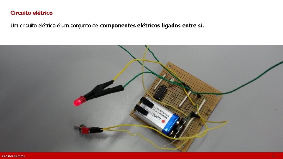 Circuito elétrico Um circuito elétrico é um conjunto de componentes elétricos ligados entre si.