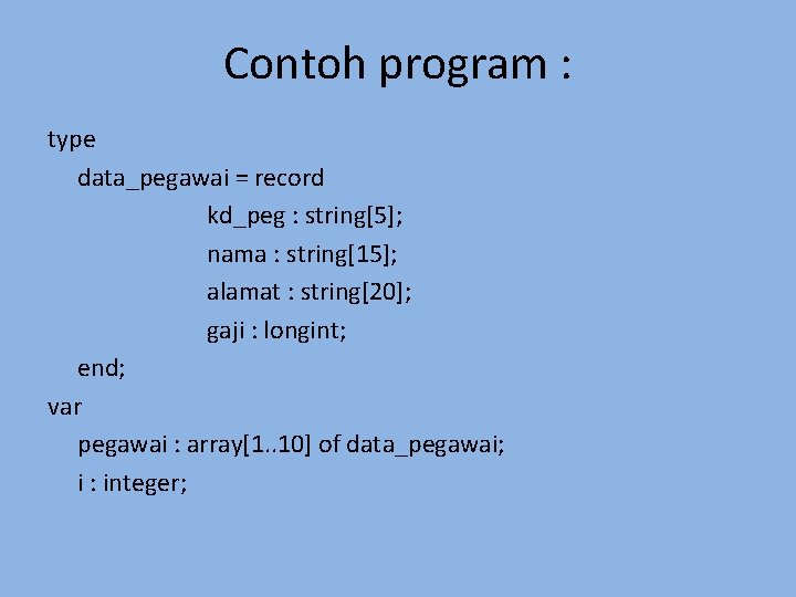 Contoh program : type data_pegawai = record kd_peg : string[5]; nama : string[15]; alamat