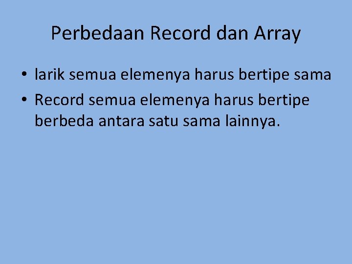 Perbedaan Record dan Array • larik semua elemenya harus bertipe sama • Record semua