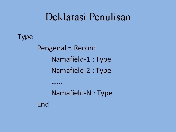 Deklarasi Penulisan Type Pengenal = Record Namafield-1 : Type Namafield-2 : Type …… Namafield-N