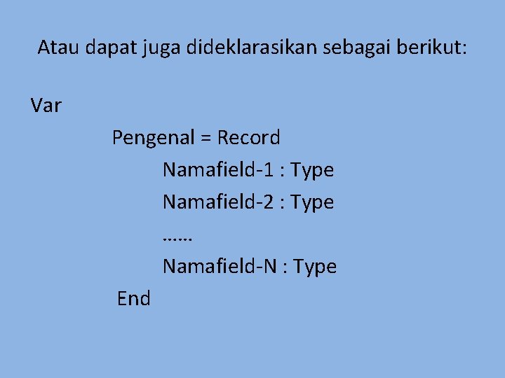 Atau dapat juga dideklarasikan sebagai berikut: Var Pengenal = Record Namafield-1 : Type Namafield-2