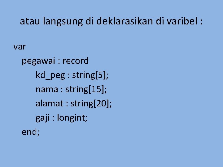 atau langsung di deklarasikan di varibel : var pegawai : record kd_peg : string[5];