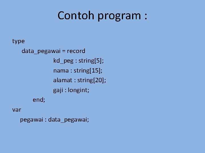 Contoh program : type data_pegawai = record kd_peg : string[5]; nama : string[15]; alamat