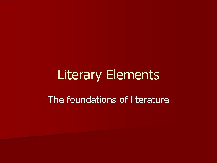 Literary Elements The foundations of literature 