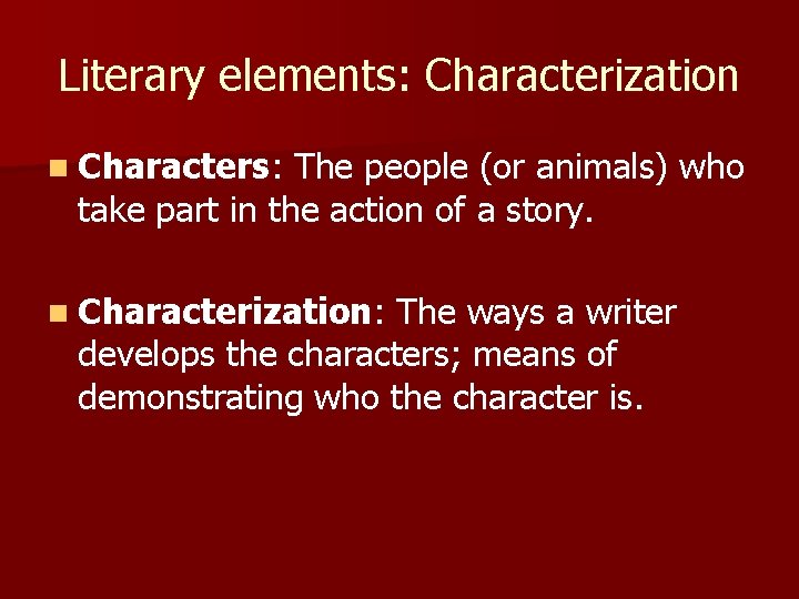 Literary elements: Characterization n Characters: The people (or animals) who take part in the