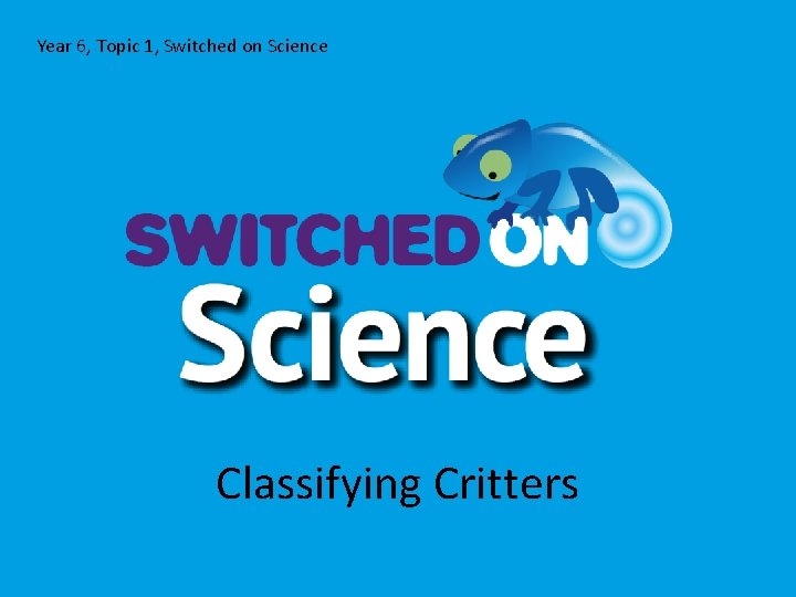 Year 6, Topic 1, Switched on Science Classifying Critters 