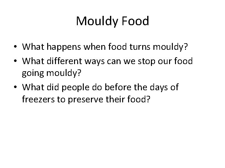 Mouldy Food • What happens when food turns mouldy? • What different ways can