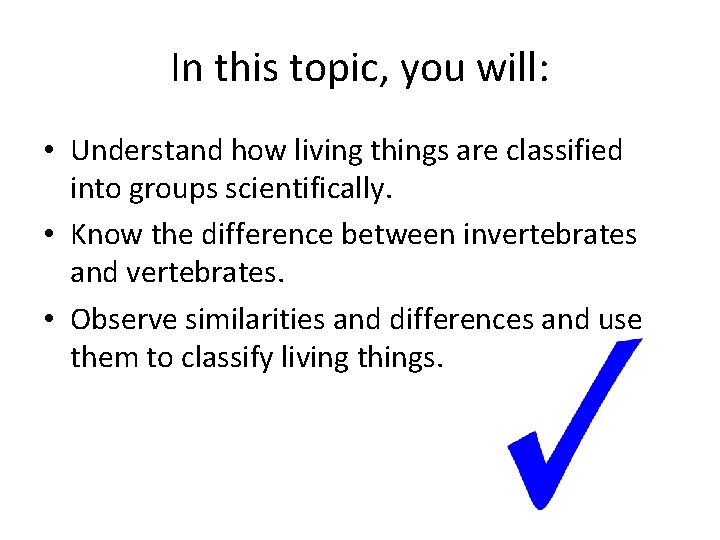 In this topic, you will: • Understand how living things are classified into groups