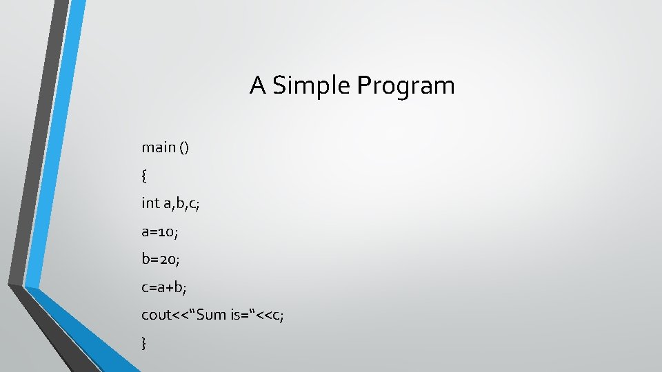 A Simple Program main () { int a, b, c; a=10; b=20; c=a+b; cout<<“Sum