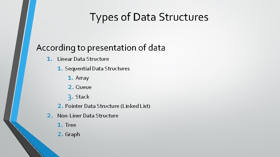 Types of Data Structures According to presentation of data 1. Linear Data Structure 2.