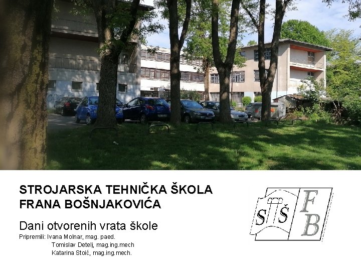 STROJARSKA TEHNIČKA ŠKOLA FRANA BOŠNJAKOVIĆA Dani otvorenih vrata škole Pripremili: Ivana Molnar, mag. paed.