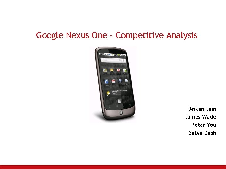 Google Nexus One – Competitive Analysis Ankan Jain James Wade Peter You Satya Dash