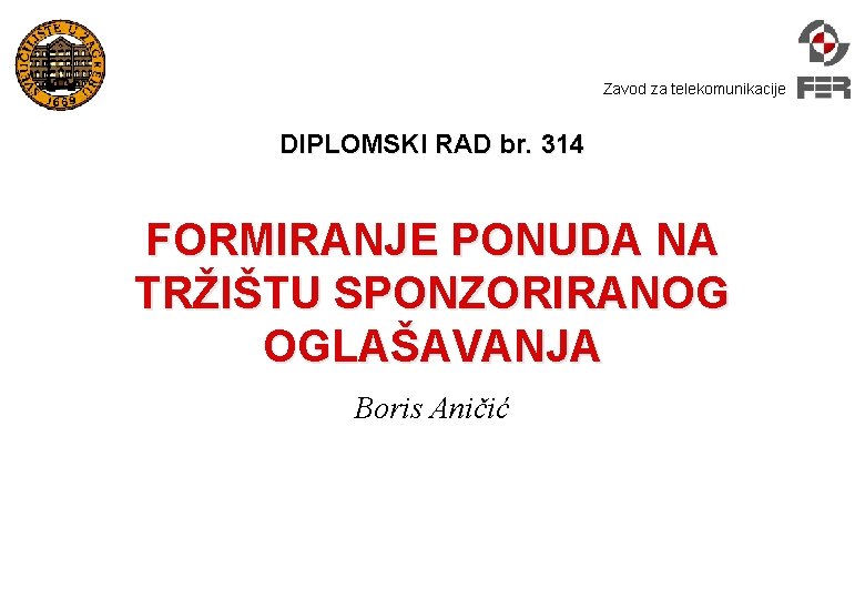 Zavod za telekomunikacije DIPLOMSKI RAD br. 314 FORMIRANJE PONUDA NA TRŽIŠTU SPONZORIRANOG OGLAŠAVANJA Boris