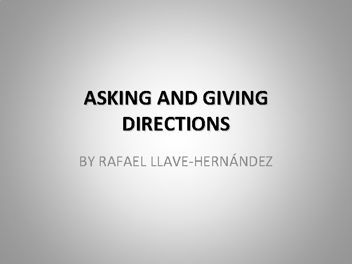ASKING AND GIVING DIRECTIONS BY RAFAEL LLAVE-HERNÁNDEZ 