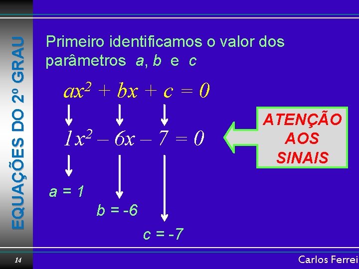 EQUAÇÕES DO 2º GRAU 14 Primeiro identificamos o valor dos parâmetros a, b e