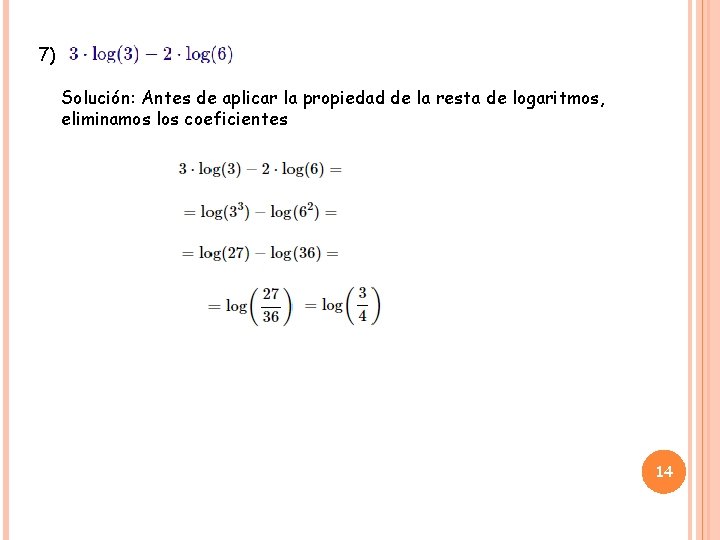 7) Solución: Antes de aplicar la propiedad de la resta de logaritmos, eliminamos los
