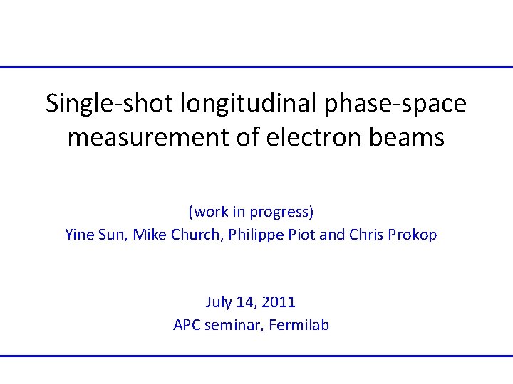 Single-shot longitudinal phase-space measurement of electron beams (work in progress) Yine Sun, Mike Church,