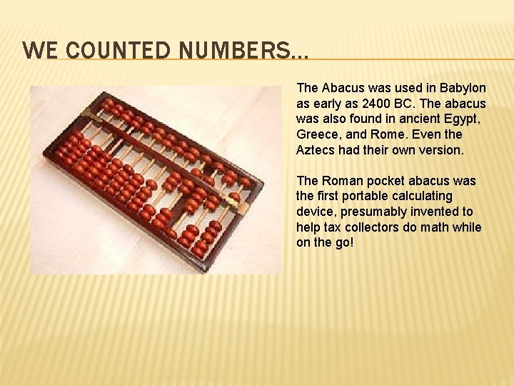 WE COUNTED NUMBERS… The Abacus was used in Babylon as early as 2400 BC.