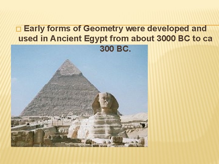 Early forms of Geometry were developed and used in Ancient Egypt from about 3000