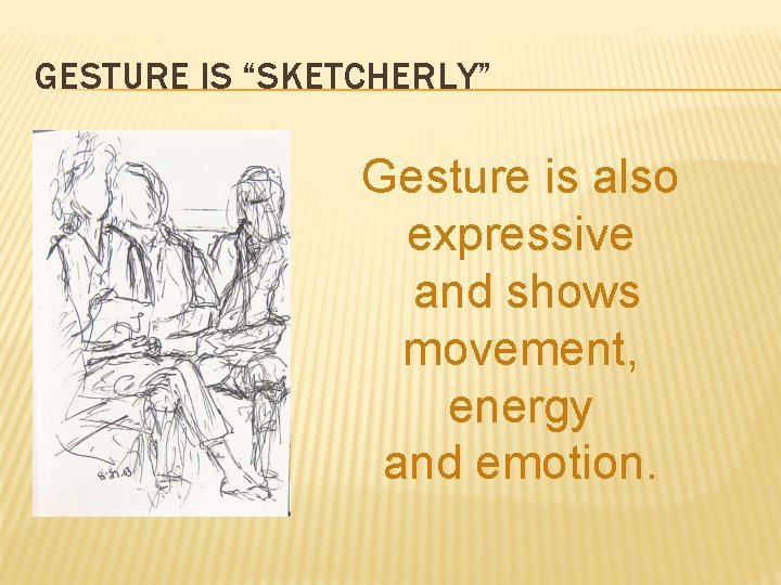 GESTURE IS “SKETCHERLY” Gesture is also expressive and shows movement, energy and emotion. 