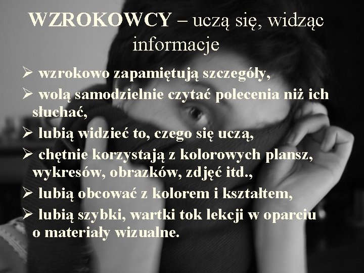 WZROKOWCY – uczą się, widząc informacje Ø wzrokowo zapamiętują szczegóły, Ø wolą samodzielnie czytać