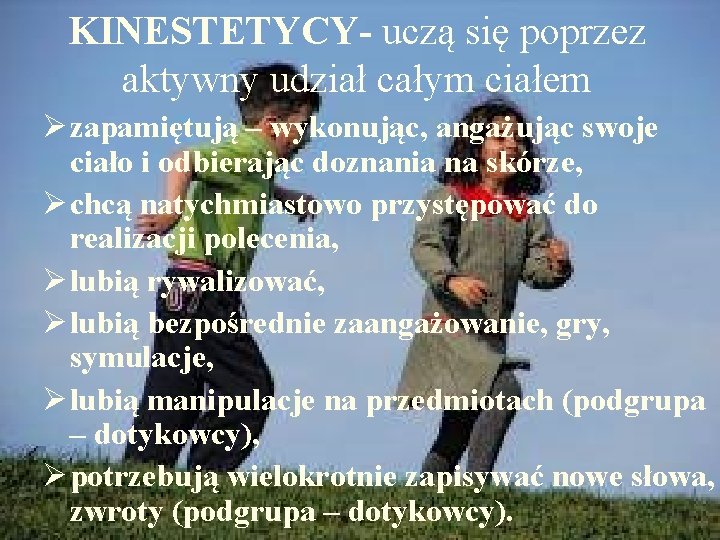 KINESTETYCY- uczą się poprzez aktywny udział całym ciałem Ø zapamiętują – wykonując, angażując swoje