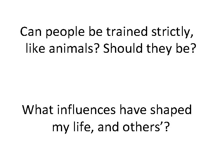 Can people be trained strictly, like animals? Should they be? What influences have shaped