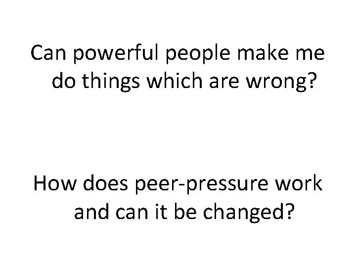 Can powerful people make me do things which are wrong? How does peer-pressure work