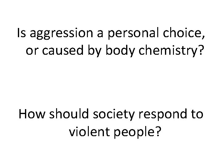 Is aggression a personal choice, or caused by body chemistry? How should society respond