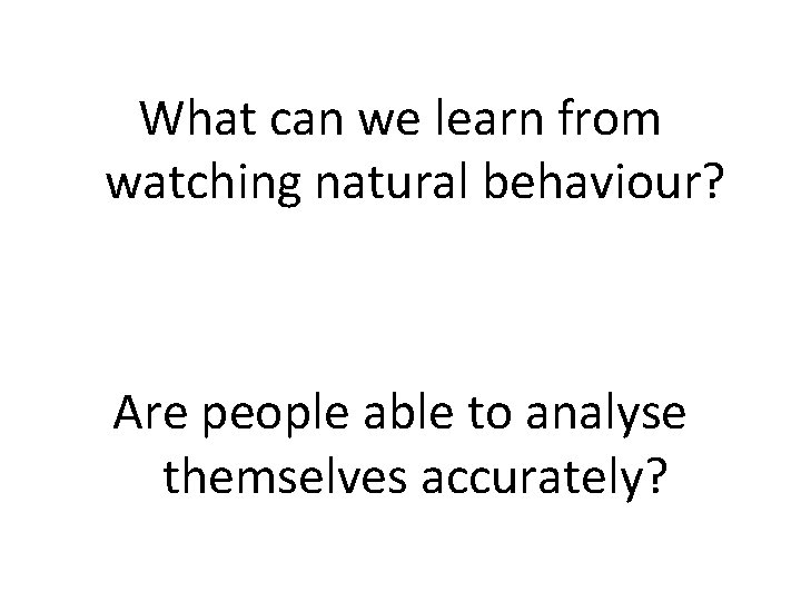 What can we learn from watching natural behaviour? Are people able to analyse themselves