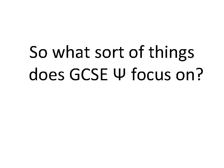 So what sort of things does GCSE Ψ focus on? 