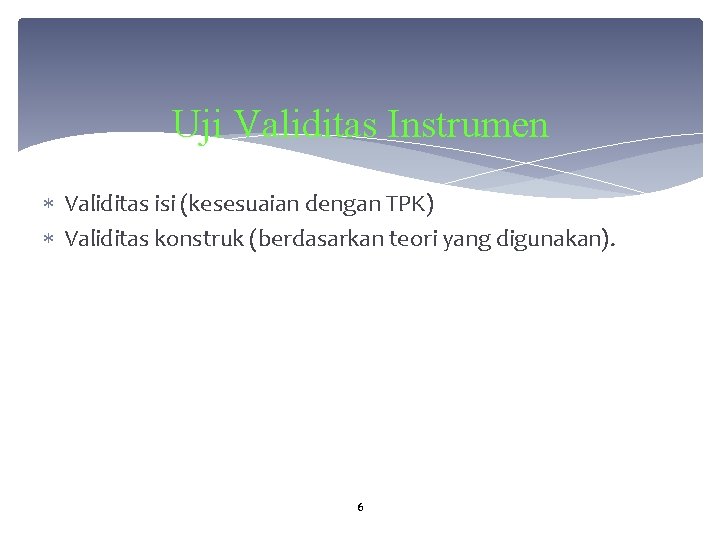 Uji Validitas Instrumen Validitas isi (kesesuaian dengan TPK) Validitas konstruk (berdasarkan teori yang digunakan).