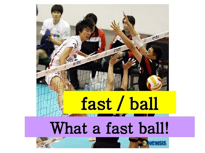 fast / ball What a fast ball! 