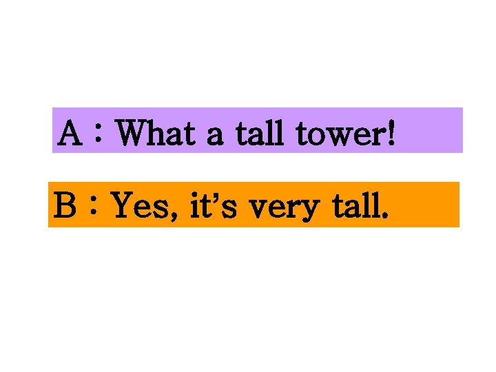 A : What a tall tower! B : Yes, it’s very tall. 