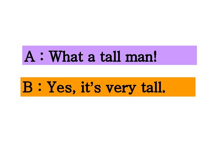 A : What a tall man! B : Yes, it’s very tall. 
