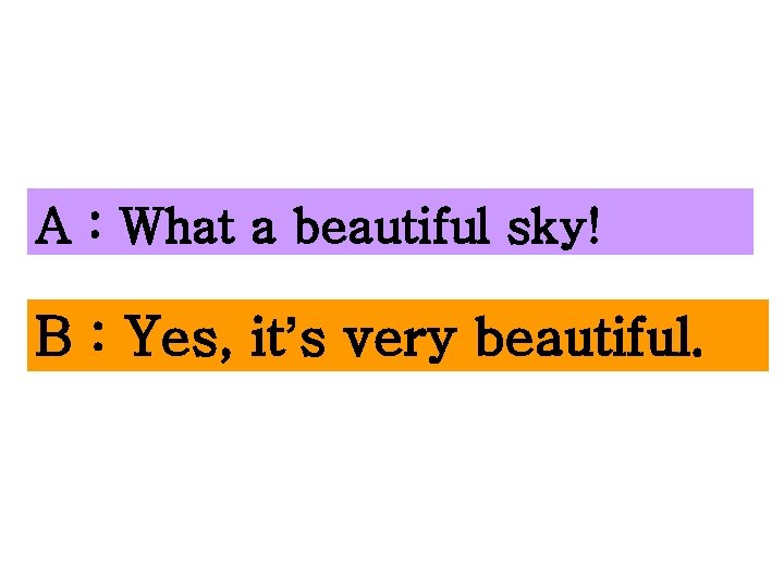 A : What a beautiful sky! B : Yes, it’s very beautiful. 